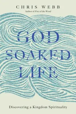 La vida empapada de Dios: Descubrir la espiritualidad del Reino - God-Soaked Life: Discovering a Kingdom Spirituality