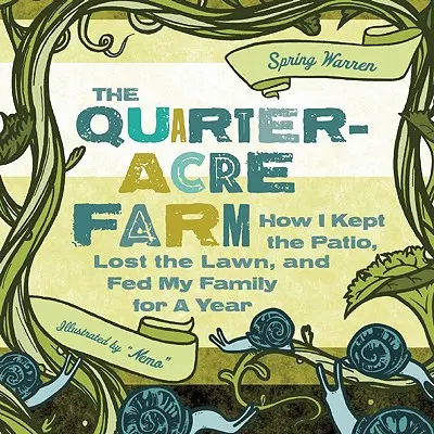 La granja de un cuarto de acre: Cómo mantuve el patio, perdí el césped y alimenté a mi familia durante un año - The Quarter-Acre Farm: How I Kept the Patio, Lost the Lawn, and Fed My Family for a Year