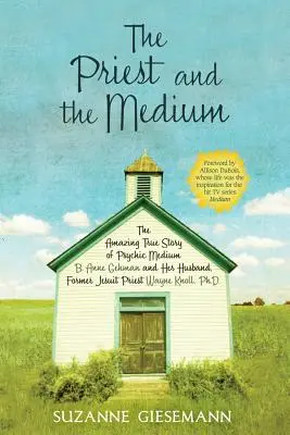 El sacerdote y la médium: La asombrosa historia real de la médium psíquica B. Anne Gehman y su marido, el ex sacerdote jesuita Wayne Knoll, Ph.D. - The Priest and the Medium: The Amazing True Story of Psychic Medium B. Anne Gehman and Her Husband, Former Jesuit Priest Wayne Knoll, Ph.D.