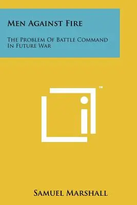 Hombres contra el fuego: el problema del mando de batalla en la guerra del futuro - Men Against Fire: The Problem Of Battle Command In Future War