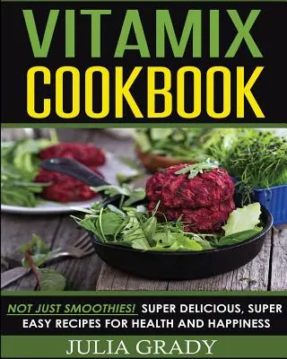 Libro de cocina Vitamix: ¡No sólo batidos! Recetas superdeliciosas y superfáciles para la salud y la felicidad - Vitamix Cookbook: Not Just Smoothies! Super Delicious, Super Easy Recipes for Health and Happiness