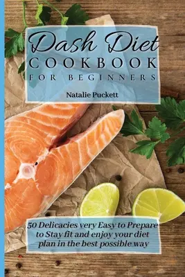 Libro de Cocina de la Dieta Dash para Principiantes: 50 Delicias muy Fáciles de Preparar para Mantenerte en Forma y Disfrutar de tu Plan de Dieta de la Mejor Manera Posible - Dash Diet Cookbook for Beginners: 50 Delicacies very Easy to Prepare to Stay fit and enjoy your diet plan in the best possible way