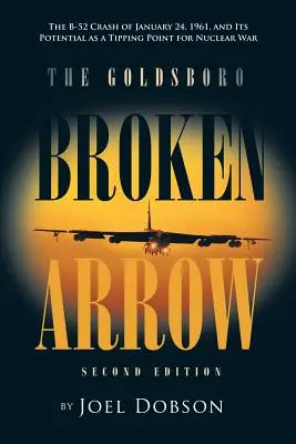 La Flecha Rota de Goldsboro - Segunda Edición: The B-52 Crash of January 24, 1961, and Its Potential as a Tipping Point for Nuclear War (El accidente del B-52 el 24 de enero de 1961 y su potencial como punto de inflexión para una guerra nuclear) - The Goldsboro Broken Arrow - Second Edition: The B-52 Crash of January 24, 1961, and Its Potential as a Tipping Point for Nuclear War