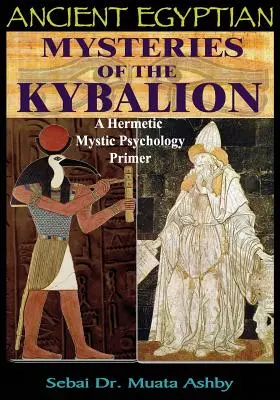 Los Misterios del Kybalion del Antiguo Egipto: Un manual de psicología mística hermética - Ancient Egyptian Mysteries of the Kybalion: A Hermetic Mystic Psychology Primer