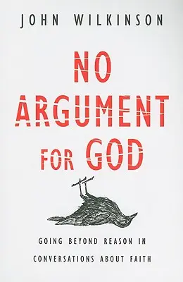 Sin argumentos a favor de Dios: Más allá de la razón en las conversaciones sobre la fe - No Argument for God: Going Beyond Reason in Conversations about Faith