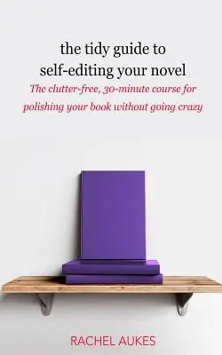 La guía ordenada para autoeditar tu novela: El curso de 30 minutos para pulir tu libro sin volverte loco. - The Tidy Guide to Self-Editing Your Novel: The clutter-free, 30-minute course for polishing your book without going crazy