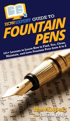 Guía HowExpert de Plumas Estilográficas: 101+ Lecciones para Aprender a Encontrar, Usar, Limpiar, Mantener y Amar las Plumas Estilográficas de la A a la Z - HowExpert Guide to Fountain Pens: 101+ Lessons to Learn How to Find, Use, Clean, Maintain, and Love Fountain Pens from A to Z