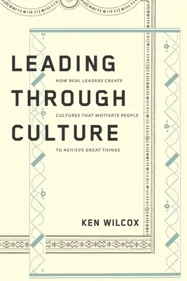 Liderar a través de la cultura: Cómo los verdaderos líderes crean culturas que motivan a las personas a lograr grandes cosas - Leading Through Culture: How Real Leaders Create Cultures That Motivate People to Achieve Great Things