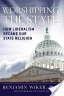 El culto al Estado: Cómo el liberalismo se convirtió en nuestra religión de Estado - Worshipping the State: How Liberalism Became Our State Religion