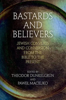 Bastardos y creyentes: Conversión y conversos judíos desde la Biblia hasta nuestros días - Bastards and Believers: Jewish Converts and Conversion from the Bible to the Present