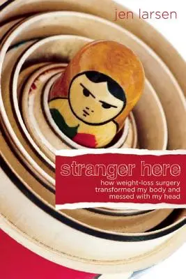 Un extraño aquí: Cómo la cirugía de pérdida de peso transformó mi cuerpo y trastornó mi cabeza - Stranger Here: How Weight-Loss Surgery Transformed My Body and Messed with My Head