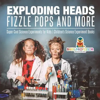 Exploding Heads, Fizzle Pops and More - Super Cool Science Experiments for Kids - Libros infantiles de experimentos científicos - Exploding Heads, Fizzle Pops and More - Super Cool Science Experiments for Kids - Children's Science Experiment Books
