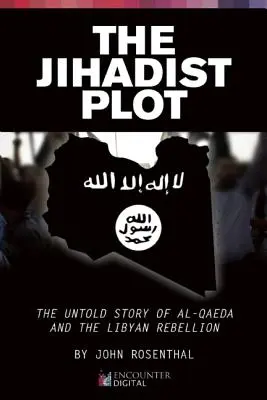 La trama yihadista: La historia no contada de Al-Qaeda y la rebelión libia - The Jihadist Plot: The Untold Story of Al-Qaeda and the Libyan Rebellion