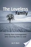 La familia sin amor: Cómo superar el distanciamiento y aprender a amar - The Loveless Family: Getting Past Estrangement and Learning How to Love
