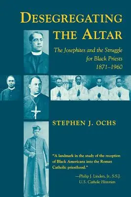 Desegregating the Altar: Los josefinos y la lucha por los sacerdotes negros, 1871-1960 - Desegregating the Altar: The Josephites and the Struggle for Black Priests, 1871--1960
