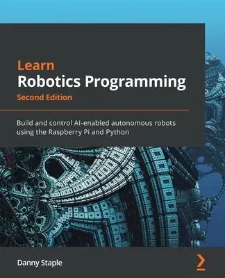 Aprenda programación robótica - Segunda edición: Construye y controla robots autónomos con IA usando Raspberry Pi y Python - Learn Robotics Programming - Second Edition: Build and control AI-enabled autonomous robots using the Raspberry Pi and Python