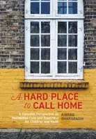 A Hard Place to Call Home: A Hard Place to Call Home: A Canadian Perspective on Residential Care and Treatment for Children and Youth. - A Hard Place to Call Home: A Canadian Perspective on Residential Care and Treatment for Children and Youth