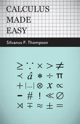 El cálculo hecho fácil - Siendo una introducción muy sencilla a esos bellos métodos de cálculo que generalmente se llaman con los terroríficos nombres de - Calculus Made Easy - Being a Very-Simplest Introduction to Those Beautiful Methods of Reckoning Which Are Generally Called by the Terrifying Names of