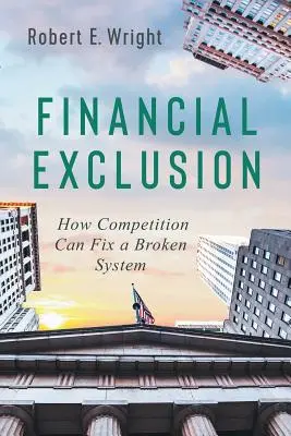 Exclusión financiera: Cómo la competencia puede arreglar un sistema roto - Financial Exclusion: How Competition Can Fix a Broken System