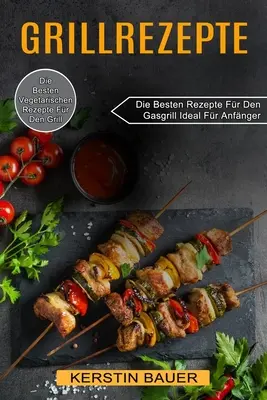 Grillrezepte: Die Besten Vegetarischen Rezepte Fr Den Grill (Die Besten Rezepte Fr Den Gasgrill Ideal Fr Anfnger) (Los mejores recetas vegetarianas para la parrilla) - Grillrezepte: Die Besten Vegetarischen Rezepte Fr Den Grill (Die Besten Rezepte Fr Den Gasgrill Ideal Fr Anfnger)
