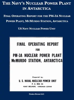 La central nuclear de la Armada en la Antártida: Informe final de explotación de la central nuclear PM-3A, estación McMurdo, Antártida - The Navy's Nuclear Power Plant in Antarctica: Final Operating Report for the PM-3A Nuclear Power Plant, McMurdo Station, Antarctica