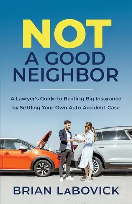 No es un buen vecino: Guía del abogado para vencer a las grandes aseguradoras resolviendo su propio caso de accidente de automóvil - Not a Good Neighbor: A Lawyer's Guide to Beating Big Insurance by Settling Your Own Auto Accident Case