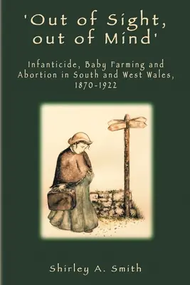 Ojos que no ven, corazón que no siente: Infanticidio, crianza de bebés y aborto en el sur y el oeste de Gales, 1870-1922 - 'Out of Sight, out of Mind': Infanticide, Baby Farming and Abortion in South and West Wales, 1870-1922