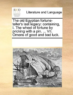 El Último Legado del Antiguo Adivino Egipcio: Contiene, I. La Rueda de la Fortuna pinchada con un alfiler. ... VII. Presagios de buena y mala suerte. - The Old Egyptian Fortune-Teller's Last Legacy: Containing, I. the Wheel of Fortune by Pricking with a Pin. ... VII. Omens of Good and Bad Luck.