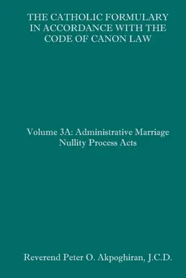 El Formulario Católico según el Código de Derecho Canónico: Volumen 3A: Proceso Administrativo Actas de Nulidad Matrimonial - The Catholic Formulary in Accordance with the Code of Canon Law: Volume 3A: Administrative Process Marriage Nullity Acts