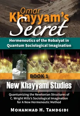 El secreto de Omar Khayyam: Hermenéutica del Robaiyat en la imaginación sociológica cuántica: Libro 1: Nuevos estudios sobre Khayyami: Quantumizing the Newto - Omar Khayyam's Secret: Hermeneutics of the Robaiyat in Quantum Sociological Imagination: Book 1: New Khayyami Studies: Quantumizing the Newto