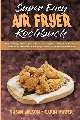 Super Easy Air Fryer Kochbuch: Una guía para principiantes con los mejores consejos para su freidora eléctrica. Einfacheres, Gesnderes & Knuspriger - Super Easy Air Fryer Kochbuch: Eine Anleitung Fr Einsteiger Mit Den Besten Rezepten Fr Ihre Heiluftfritteuse. Einfacheres, Gesnderes & Knuspriger