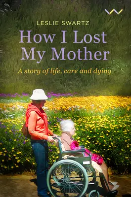 Cómo perdí a mi madre: Una historia de vida, cuidados y muerte - How I Lost My Mother: A Story of Life, Care and Dying