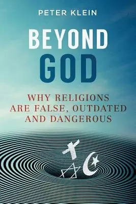 Más allá de Dios: Por qué las religiones son falsas, anticuadas y peligrosas - Beyond God: Why religions are False, Outdated and Dangerous