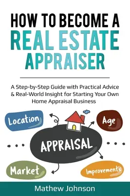 Cómo Convertirse En Tasador Inmobiliario: Una Guía Paso a Paso Con Consejos Prácticos Y Perspectiva Del Mundo Real Para Comenzar Su Propio Negocio De Tasación De Viviendas - How to Become a Real Estate Appraiser: A Step-by-Step Guide with Practical Advice & Real-World Insight for Starting Your Own Home Appraisal Business