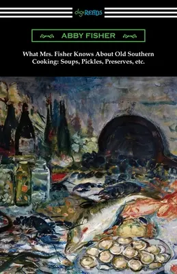 Lo que la Sra. Fisher sabe de la vieja cocina sureña, sopas, encurtidos, conservas, etc. - What Mrs. Fisher Knows About Old Southern Cooking, Soups, Pickles, Preserves, etc.