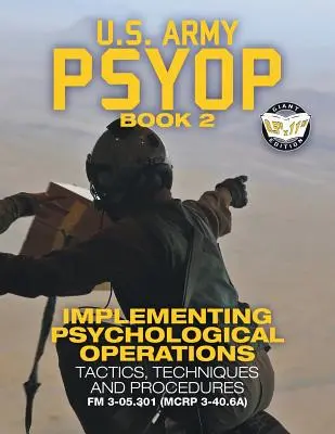 US Army PSYOP Book 2 - Implementing Psychological Operations: Tactics, Techniques and Procedures - Full-Size 8.5x11« Edition - FM 3-05.301 (MCRP 3-40») - US Army PSYOP Book 2 - Implementing Psychological Operations: Tactics, Techniques and Procedures - Full-Size 8.5x11