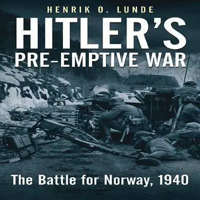 La guerra preventiva de Hitler: La batalla por Noruega, 1940 - Hitler's Pre-Emptive War: The Battle for Norway, 1940