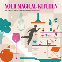 Tu cocina mágica: Nueve pasos para inspirar la cocina creativa - Your Magical Kitchen - Nine steps to inspire creative cooking