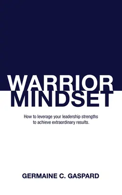 Mentalidad de guerrero: Cómo aprovechar sus puntos fuertes de liderazgo para lograr resultados - Warrior Mindset: How to Leverage Your Leadership Strengths to Achieve Results