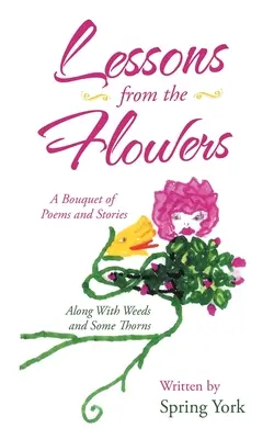 Lecciones de las flores: Un ramillete de poemas y cuentos junto con malas hierbas y algunas espinas - Lessons from the Flowers: A Bouquet of Poems and Stories Along with Weeds and Some Thorns
