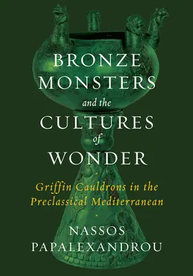 Monstruos de bronce y culturas de la maravilla: Los calderos grifos en el Mediterráneo preclásico - Bronze Monsters and the Cultures of Wonder: Griffin Cauldrons in the Preclassical Mediterranean