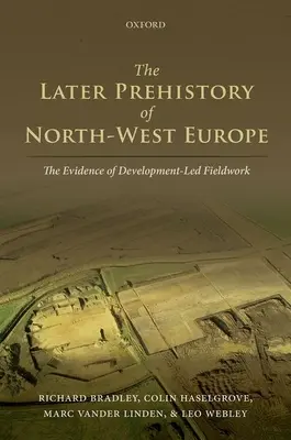 La prehistoria posterior del noroeste de Europa: Las pruebas del trabajo de campo orientado al desarrollo - The Later Prehistory of North-West Europe: The Evidence of Development-Led Fieldwork