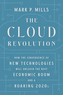 La revolución de la nube: Cómo la convergencia de las nuevas tecnologías desencadenará el próximo boom económico y una década de 2020 llena de éxitos - The Cloud Revolution: How the Convergence of New Technologies Will Unleash the Next Economic Boom and a Roaring 2020s