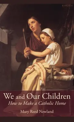 Nosotros y nuestros hijos: Cómo formar un hogar católico - We and Our Children: How to Make a Catholic Home