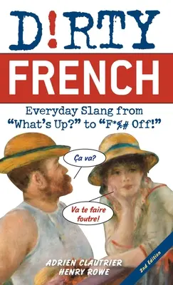 El francés sucio: Second Edition: ¡La jerga cotidiana, desde What's Up? hasta F*%# Off! - Dirty French: Second Edition: Everyday Slang from What's Up? to F*%# Off!