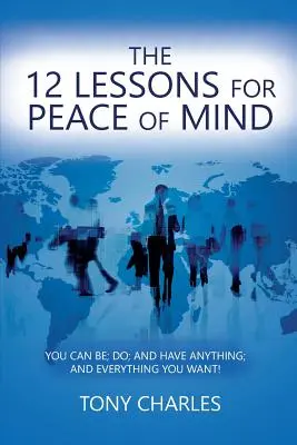 Las 12 lecciones para la paz mental: ¡Puedes ser, hacer y tener todo lo que quieras! - The 12 Lessons for Peace of Mind: You Can Be; Do; And Have Anything; And Everything You Want!