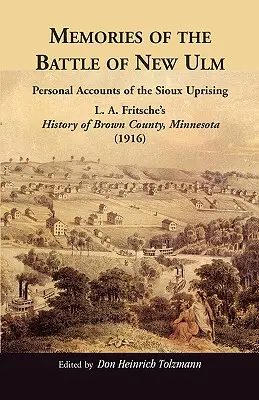 Recuerdos de la batalla de Nuevo Ulm: Relatos personales del levantamiento sioux. Historia del condado de Brown, Minnesota, de L. A. Fritsche. - Memories of the Battle of New Ulm: Personal Accounts of the Sioux Uprising. L. A. Fritsche's History of Brown County, Minnesota