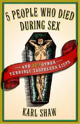 5 personas que murieron durante el sexo: Y otras 100 listas de mal gusto - 5 People Who Died During Sex: And 100 Other Terribly Tasteless Lists