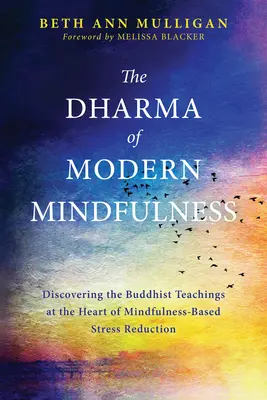 El Dharma de la Atención Plena Moderna: Descubriendo las enseñanzas budistas en el corazón de la reducción del estrés basada en la atención plena - The Dharma of Modern Mindfulness: Discovering the Buddhist Teachings at the Heart of Mindfulness-Based Stress Reduction