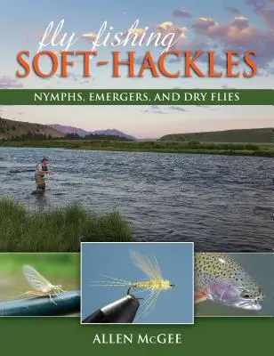 La pesca a mosca con moscas de anzuelo blando: Ninfas, emergentes y moscas secas - Fly-Fishing Soft-Hackles: Nymphs, Emergers, and Dry Flies